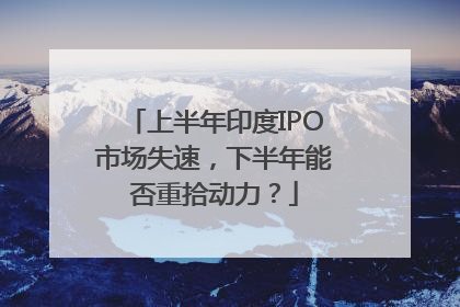 上半年印度IPO市场失速，下半年能否重拾动力？